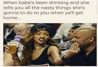 relationship meme - When babe's been drinking and she tells you all the nasty things she's gonna to do to you when ya'll get home...