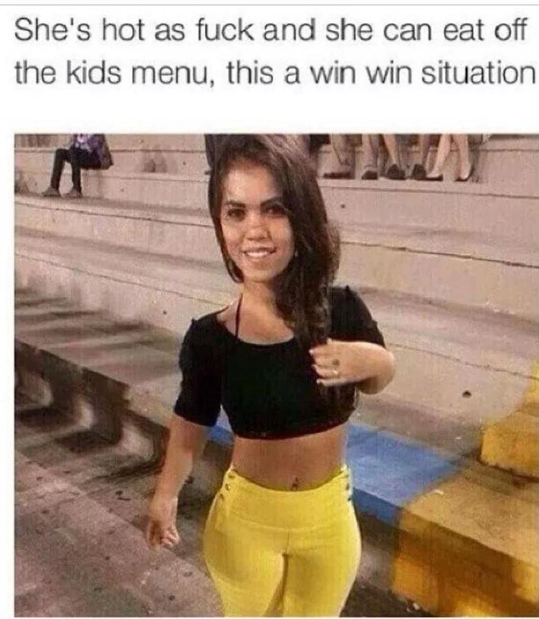 midget girl - She's hot as fuck and she can eat off the kids menu, this a win win situation
