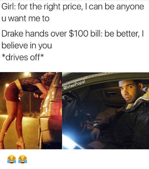 drake prostitute meme - Girl for the right price, I can be anyone u want me to Drake hands over $100 bill be better, 1 believe in you drives off