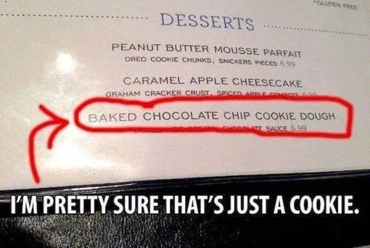 funny restaurant menus - Latest Desserts Peanut Butter Mousse Parfait Oreo Cookie Chunks, Snickers Pieces 6.99 Caramel Apple Cheesecake Graham Cracker Crust. Spiced Aps Baked Chocolate Chip Cookie Dough Sauce 699 I'M Pretty Sure That'S Just A Cookie.