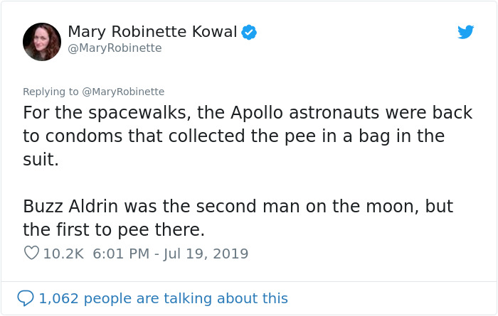 hilarious tweets - Mary Robinette Kowal Robinette For the spacewalks, the Apollo astronauts were back to condoms that collected the pee in a bag in the suit. Buzz Aldrin was the second man on the moon, but the first to pee there. 1,