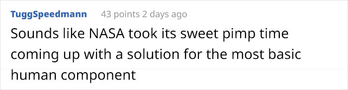 angle - TuggSpeedmann 43 points 2 days ago Sounds Nasa took its sweet pimp time coming up with a solution for the most basic human component