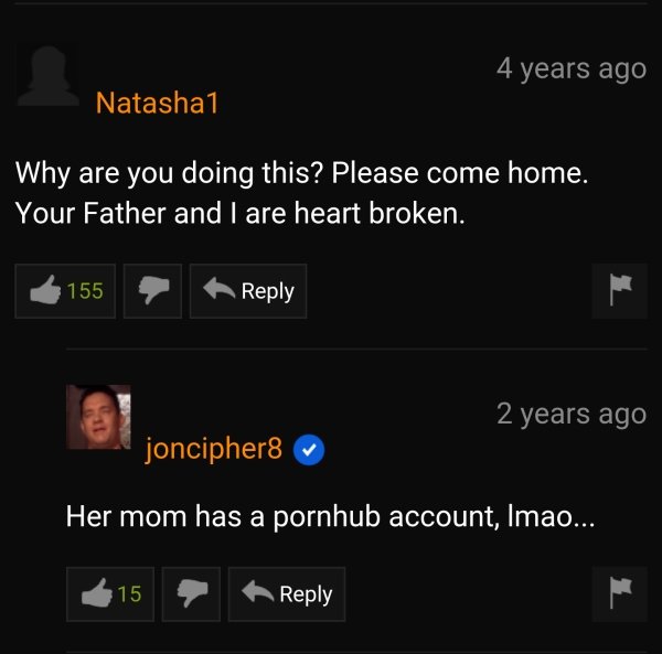 4 years ago Natasha1 Why are you doing this? Please come home. Your Father and I are heart broken. 155 2 years ago joncipher8 Her mom has a pornhub account, Imao... 15