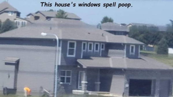 fail house spells poop - This house's windows spell poop. Boopf