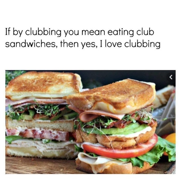 crazy club sandwich - If by clubbing you mean eating club sandwiches, then yes, I love clubbing