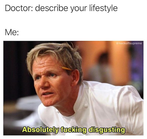 gordon ramsay angry hd - Doctor describe your lifestyle Me wheckoffsupreme Absolutely fucking disgusting