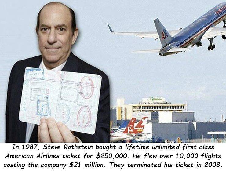 T Utdutite In 1987, Steve Rothstein bought a lifetime unlimited first class American Airlines ticket for $250,000. He flew over 10,000 flights costing the company $21 million. They terminated his ticket in 2008.