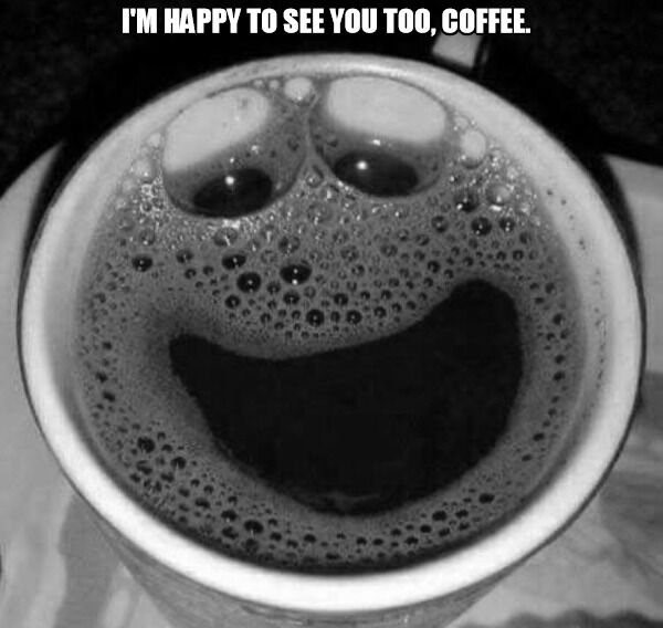 you call it coffee i call it my emotional support beverage - I'M Happy To See You Too, Coffee.