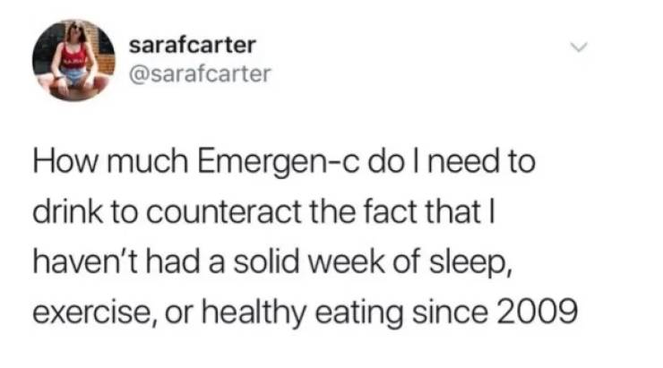 my ex called me last night - sarafcarter How much Emergenc do I need to drink to counteract the fact that | haven't had a solid week of sleep, exercise, or healthy eating since 2009