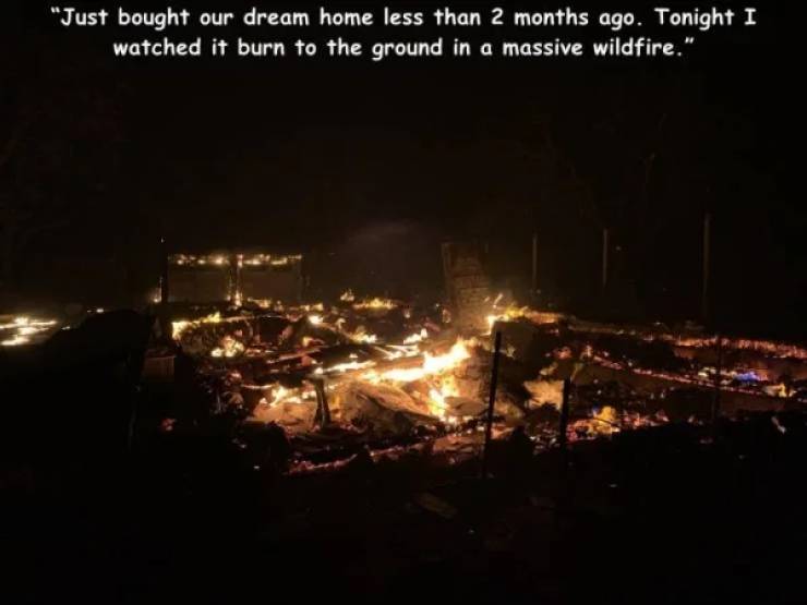 night - "Just bought our dream home less than 2 months ago. Tonight I watched it burn to the ground in a massive wildfire."