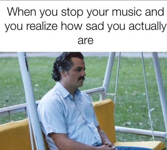 wagner moura pablo escobar meme - When you stop your music and you realize how sad you actually are