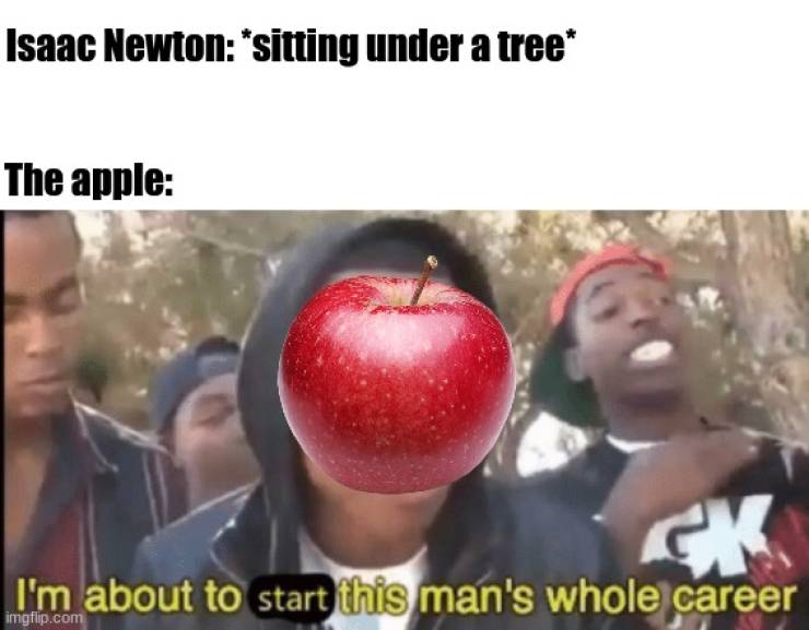i m about to end this man's whole career meme - Isaac Newton 'sitting under a tree The apple I'm about to start this man's whole career imgflip.com