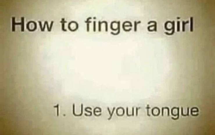 funny memes - close up - How to finger a girl 1. Use your tongue
