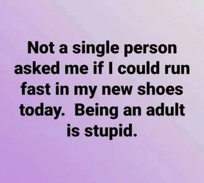 funny memes - handwriting - Not a single person asked me if I could run fast in my new shoes today. Being an adult is stupid.