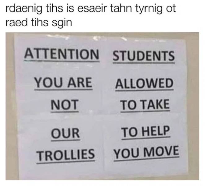 funny memes - number - rdaenig tihs is esaeir tahn tyrnig ot raed tihs sgin Attention Students You Are Allowed Not To Take Our To Help Trollies You Move
