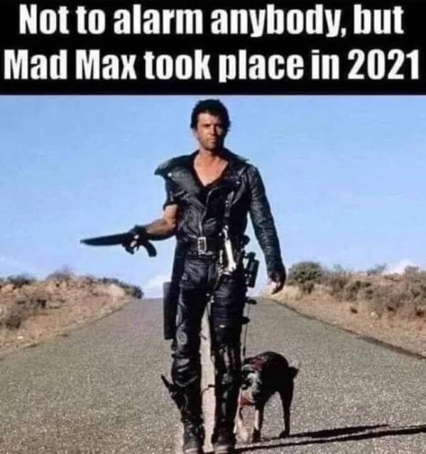 funny memes - mad max 2 - Not to alarm anybody, but Mad Max took place in 2021