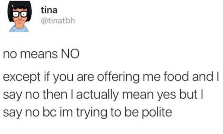 smile - tina no means No except if you are offering me food and I say no then I actually mean yes but I say no bc im trying to be polite