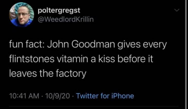 alex williamson tweets - poltergregst fun fact John Goodman gives every flintstones vitamin a kiss before it leaves the factory 10920 Twitter for iPhone
