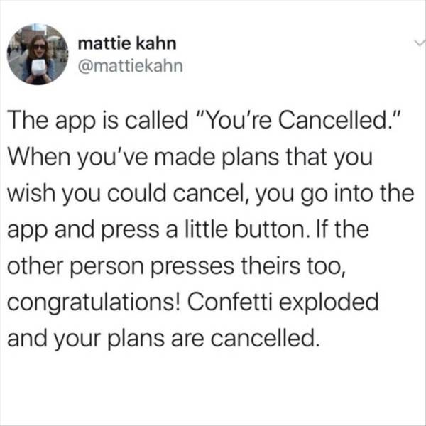 realizing you are not your best friend's best friend memes - mattie kahn The app is called "You're Cancelled." When you've made plans that you wish you could cancel, you go into the app and press a little button. If the other person presses theirs too, co