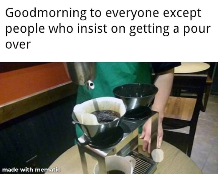 photo caption - Goodmorning to everyone except people who insist on getting a pour over made with mematic