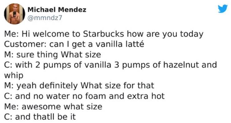 paper - Michael Mendez Me Hi welcome to Starbucks how are you today Customer can I get a vanilla latt M sure thing What size C with 2 pumps of vanilla 3 pumps of hazelnut and whip M yeah definitely What size for that C and no water no foam and extra hot M