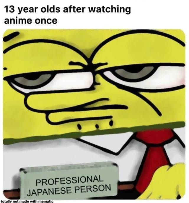 spongebob essential worker meme - 13 year olds after watching anime once Professional Japanese Person totally not made with mematic