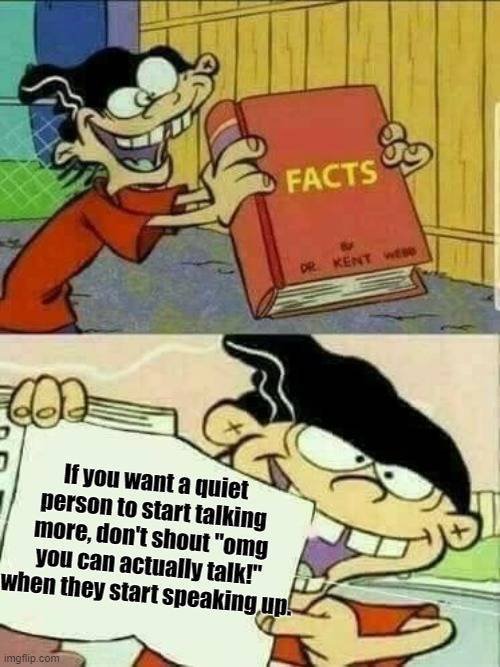 double d facts meme - By Facts Drkent Web If you want a quiet person to start talking more, don't shout "omg you can actually talk!" when they start speaking up! imgflip.com