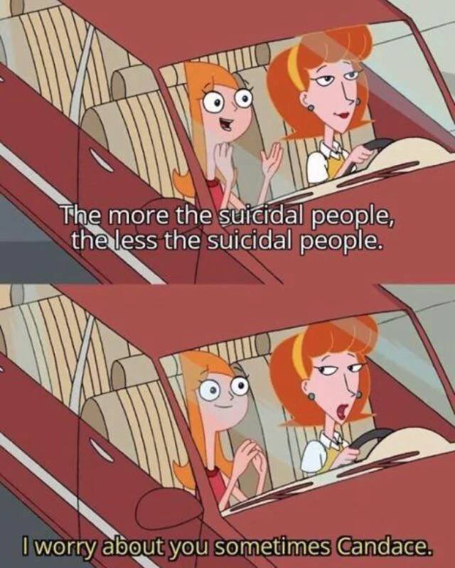 phineas and ferb 2020 memes - The more the suicidal people, the less the suicidal people. I worry about you sometimes Candace.