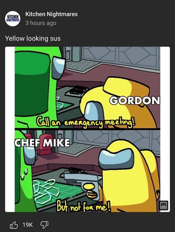 among us meme - Kitchen MidhRES Kitchen Nightmares 3 hours ago Yellow looking sus Gordon Callan en an emergency meeting! Chef Mike But not for me! B 19K