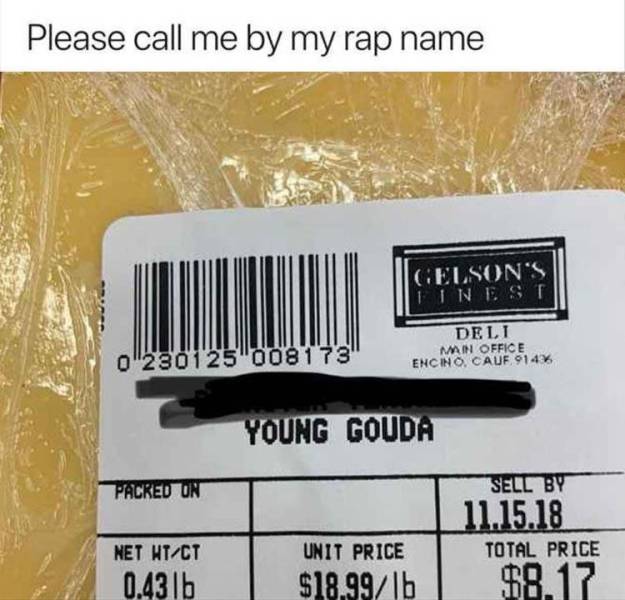 young gouda rap name - Please call me by my rap name Gelson'S Tinest Deli Min Office Encino, Cauf 914% 01230125"008173 Young Gouda Packed On Sell By 11.15.18 Total Price $8.17 Net WtCt 0.431b Unit Price $18.991b