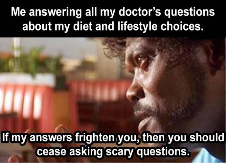 pulp fiction movie quotes - Me answering all my doctor's questions about my diet and lifestyle choices. If my answers frighten you, then you should cease asking scary questions.