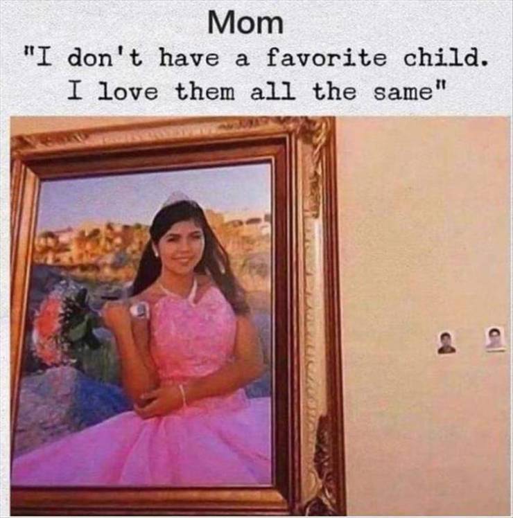 don t have a favorite child meme - Mom "I don't have a favorite child. I love them all the same"