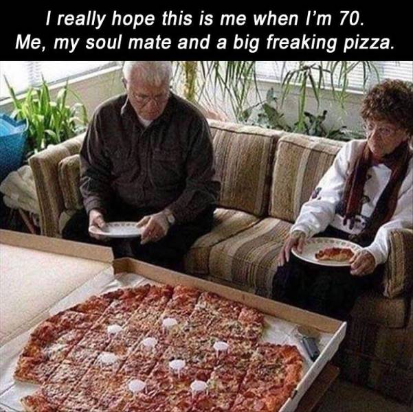 I really hope this is me when I'm 70. Me, my soul mate and a big freaking pizza.