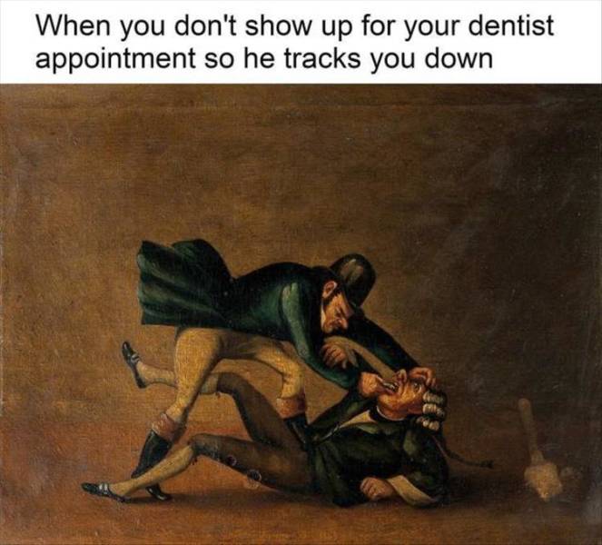classical art meme dentist - When you don't show up for your dentist appointment so he tracks you down