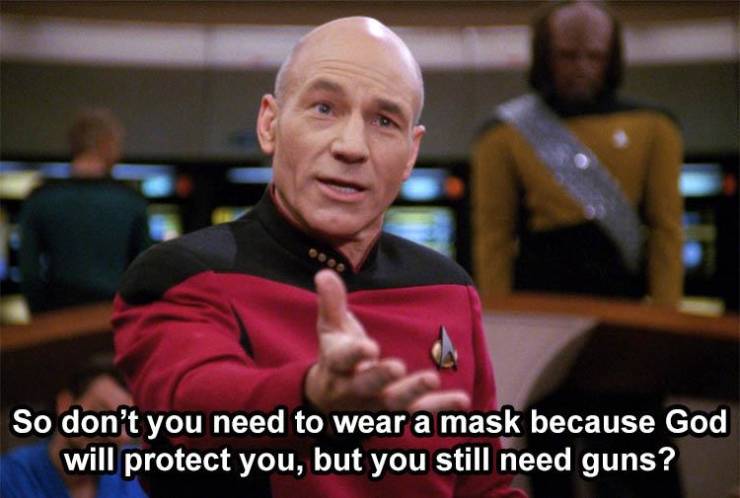 captain picard - So don't you need to wear a mask because God will protect you, but you still need guns?