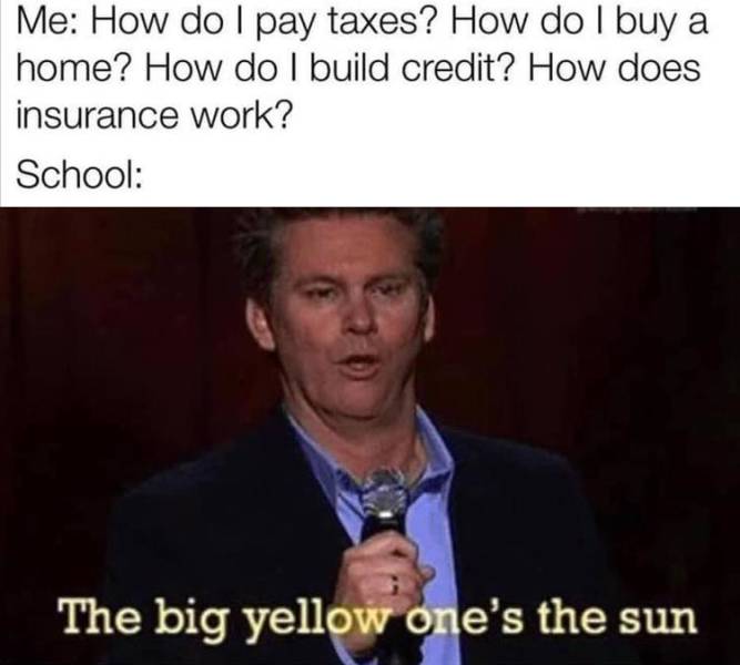 photo caption - Me How do I pay taxes? How do I buy a home? How do I build credit? How does insurance work? School The big yellow one's the sun