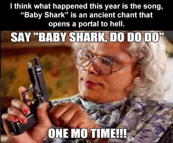 call me one more time meme - I think what happened this year is the song, "Baby Shark is an ancient chant that opens a portal to hell. Say "Baby Shark, Do Do Do" One Mo Time!!!