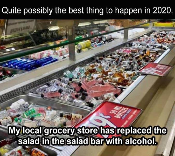 my grocery store has replaced the salad - Quite possibly the best thing to happen in 2020. My local grocery store has replaced the salad in the salad bar with alcohol.