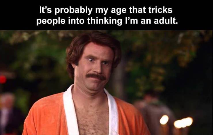 anchorman coronavirus memes - It's probably my age that tricks people into thinking I'm an adult.