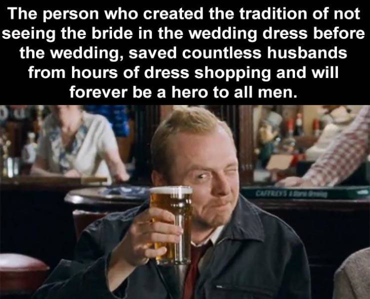 shaun of the dead winchester - The person who created the tradition of not seeing the bride in the wedding dress before the wedding, saved countless husbands from hours of dress shopping and will forever be a hero to all men. Cateos