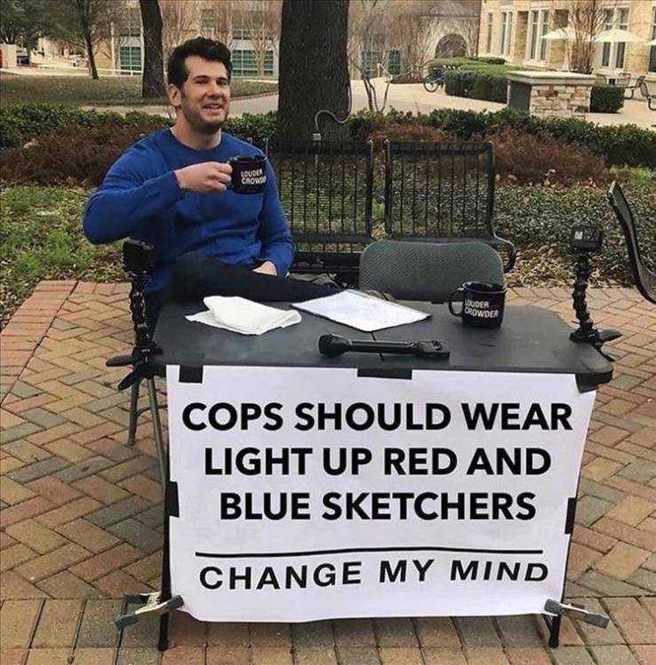 change my mind meme - Loud Crowda Rex Keras Ouder Growder Cops Should Wear Light Up Red And Blue Sketchers Change My Mind