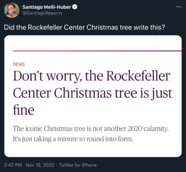 Rockefeller Center Christmas Tree - Did the Rockefeller Center Christmas tree write this? ? News Don't worry, the Rockefeller Center Christmas tree is just fine The iconic Christmas tree is not another 2020 calamity. It's just taking a minute to round int