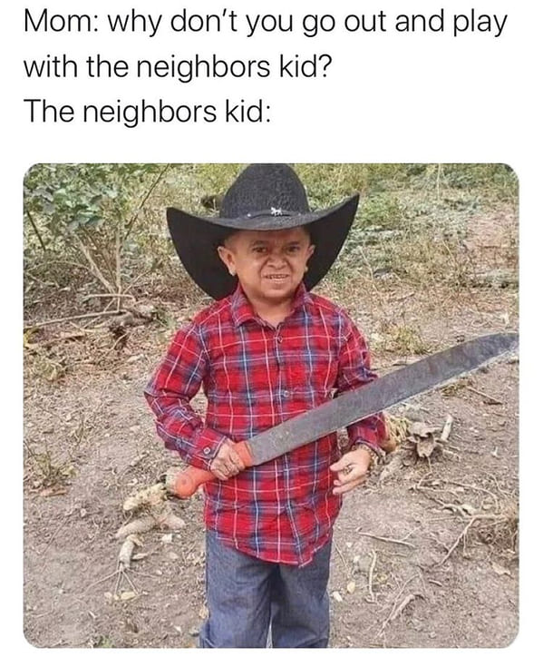 neighbors kid meme machete - Mom why don't you go out and play with the neighbors kid? The neighbors kid