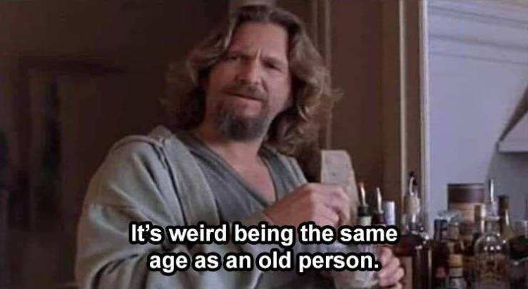 big lebowski white russian - It's weird being the same age as an old person.