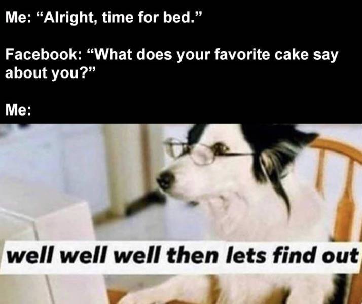 well well well let's find out - Me Alright, time for bed. Facebook What does your favorite cake say about you? Me well well well then lets find out