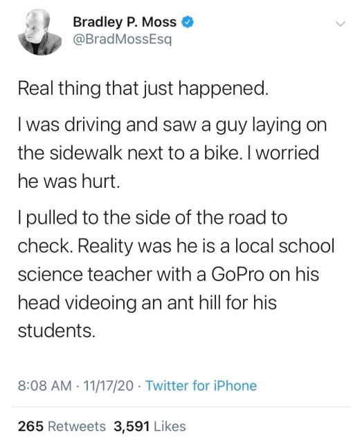 angle - Bradley P. Moss MossEsq Real thing that just happened. I was driving and saw a guy laying on the sidewalk next to a bike. I worried he was hurt. I pulled to the side of the road to check. Reality was he is a local school science teacher with a GoP