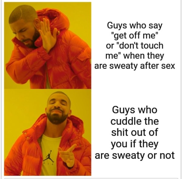 meme about cultural relativism - Guys who say "get off me" or "don't touch me" when they are sweaty after sex Guys who cuddle the shit out of you if they are sweaty or not