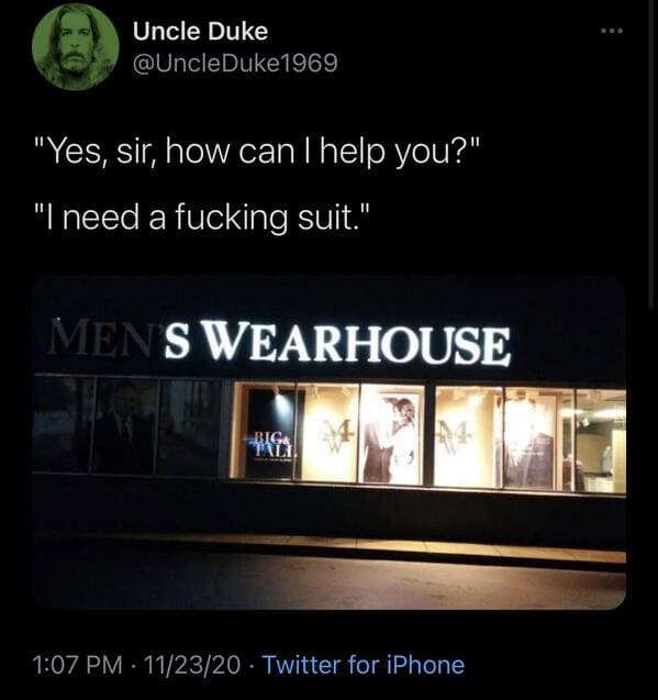 multimedia - Uncle Duke "Yes, sir, how can I help you?" "I need a fucking suit." Menswearhouse Big. TL1 112320 Twitter for iPhone