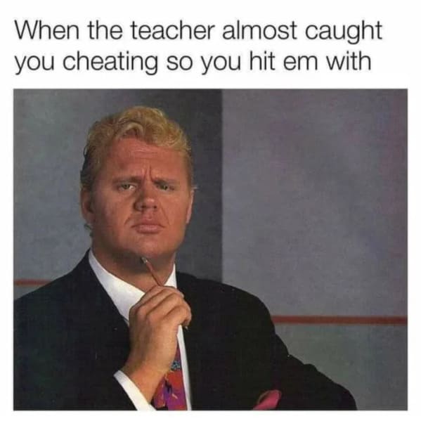 Internet meme - When the teacher almost caught you cheating so you hit em with