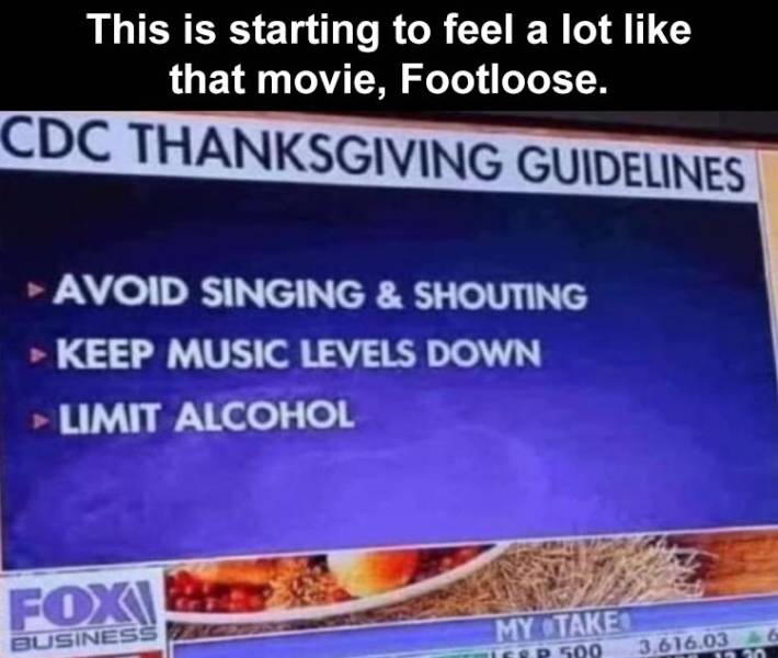 news - This is starting to feel a lot that movie, Footloose. Cdc Thanksgiving Guidelines Avoid Singing & Shouting Keep Music Levels Down > Limit Alcohol Fox Business My Take P 500 3.616.03
